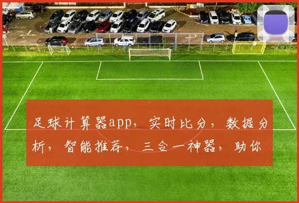 足球计算器app，实时比分，数据分析，智能推荐，三合一神器，助你畅享绿茵场