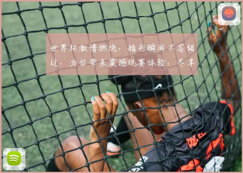 世界杯激情燃烧，精彩瞬间不容错过，为你带来震撼观赛体验，尽享足球盛宴