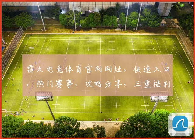 雷火电竞体育官网网址，快速入口，热门赛事，攻略分享，三重福利等你来