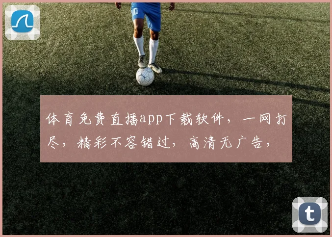 体育免费直播app下载软件，一网打尽，精彩不容错过，高清无广告，快人一步