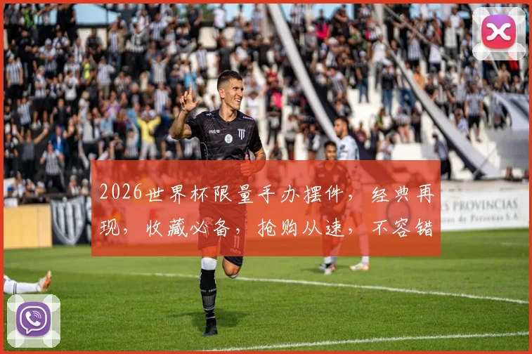 2026世界杯限量手办摆件，经典再现，收藏必备，抢购从速，不容错过