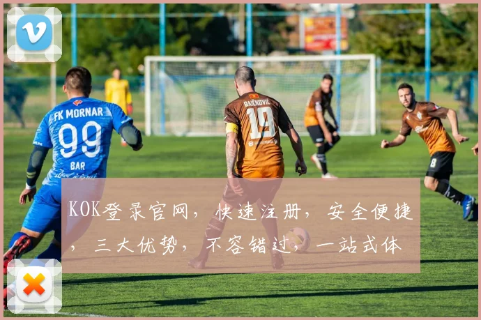 KOK登录官网，快速注册，安全便捷，三大优势，不容错过，一站式体验